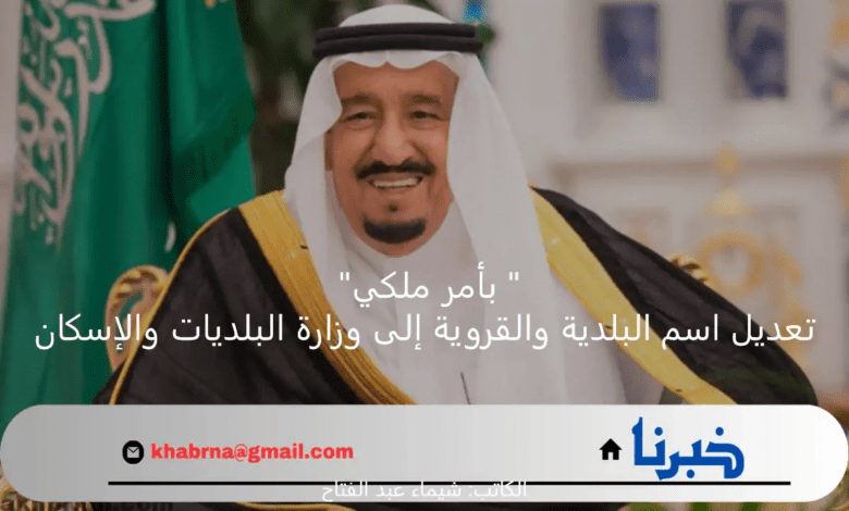 " بأمر ملكي" تعديل اسم وزارة البلدية والقروية إلى البلديات والإسكان؛ ليعكس تطلعات المستقبل