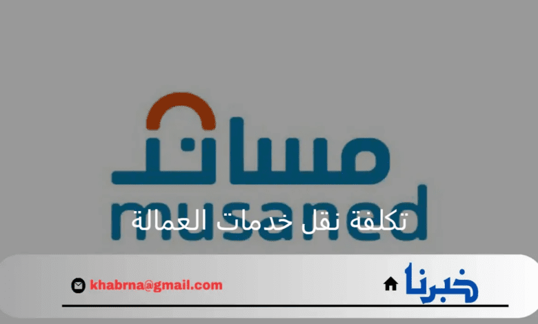 مساند يوضح تفاصيل تكلفة نقل خدمات العمالة وطريقة النقل بالخطوات