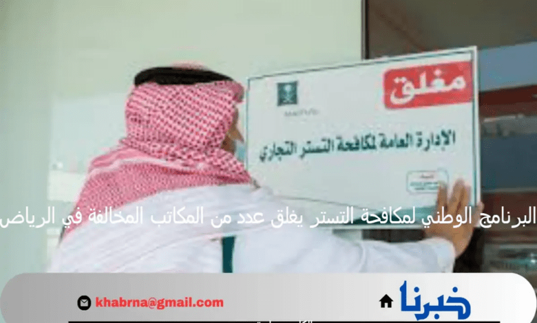 البرنامج الوطني لمكافحة التستر يغلق عدد من المكاتب المخالفة في الرياض