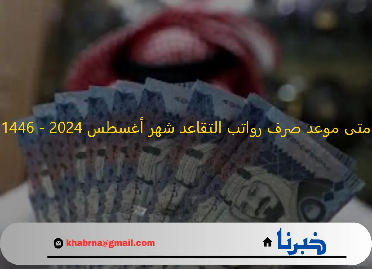 "الهيئة العامة توضح ".. متى موعد صرف رواتب التقاعد شهر أغسطس 2024 - 1446، وهل تتم زيادة الرواتب؟