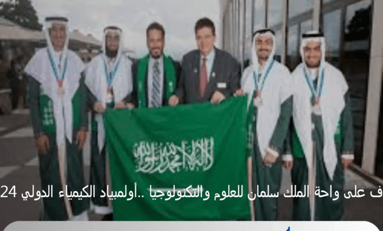 تعرف على واحة الملك سلمان للعلوم والتكنولوجيا ..أولمبياد الكيمياء الدولي 2024