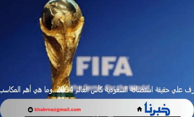 تعرف علي حقيقة استضافة السعودية كأس العالم 2034..وما هي أهم المكاسب؟