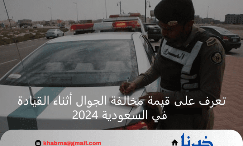 قيمة مخالفة الجوال أثناء القيادة في السعودية 2024 وخطوات الاستعلام عنها