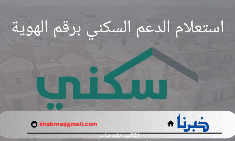 كيف يتم استعلام الدعم السكني برقم الهوية؟.. "وزارة الإسكان" توضح