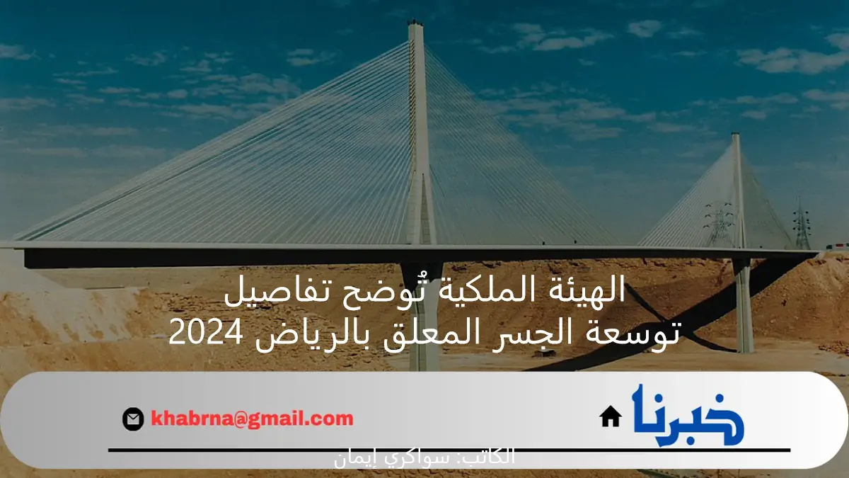 الهيئة الملكية تُوضح تفاصيل توسعة الجسر المعلق بالرياض 2024