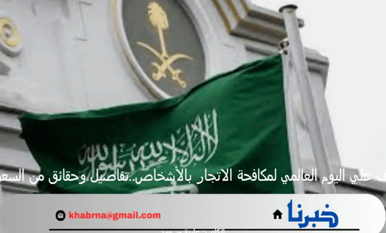 تعرف علي اليوم العالمي لمكافحة الاتجار بالأشخاص..تفاصيل وحقائق من السعودية