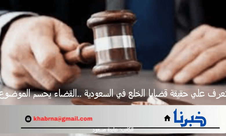 تعرف علي حقيقة قضايا الخلع في السعودية ..القضاء يحسم الموضوع