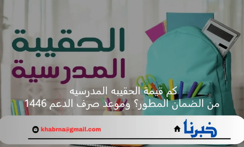 كم قيمة الحقيبه المدرسيه من الضمان المطور؟ وموعد صرف الدعم 1446