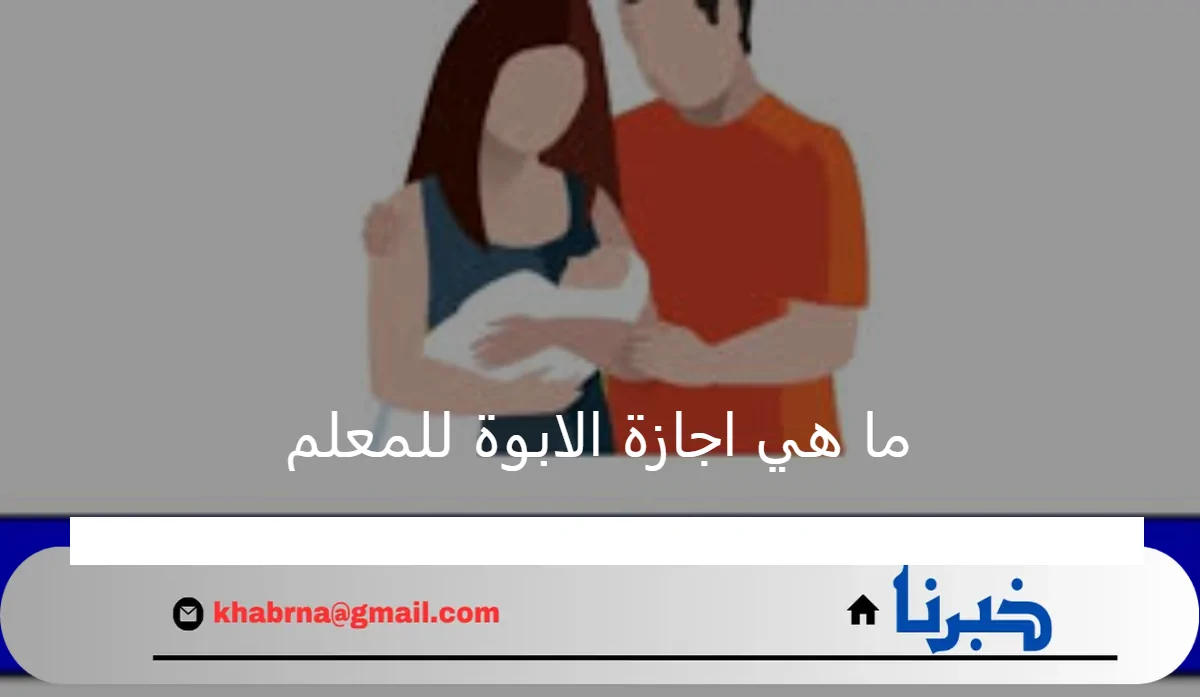 ما هي اجازة الابوة للمعلم في قانون الخدمة المدنية ومدتها؟ وزارة الموارد البشرية توضح