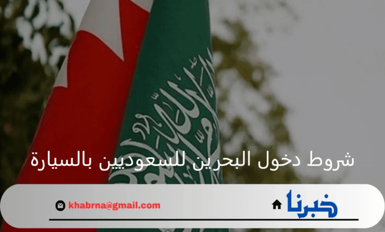 ما هي شروط دخول البحرين للسعوديين بالسيارة وأهم إجراءات السفر؟