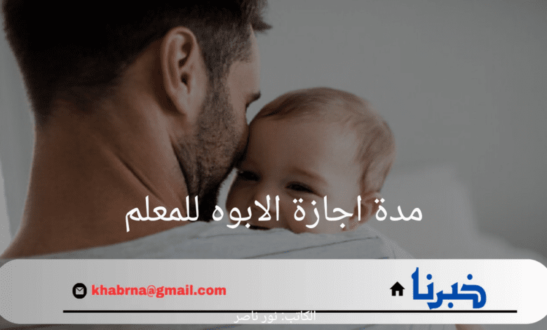 ما هي مدة اجازة الابوه للمعلم في المملكة 2024 وكيفية التقديم والحصول على الإجازة؟