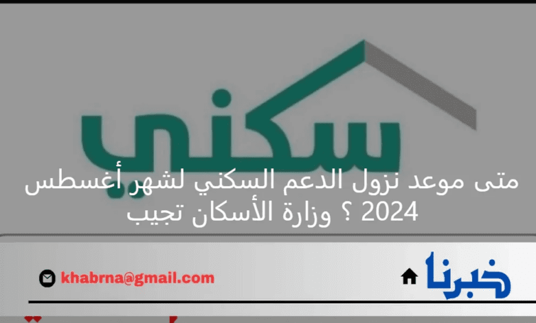 متى موعد نزول الدعم السكني لشهر أغسطس 2024 ؟ وزارة الأسكان تجيب