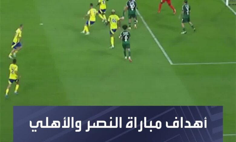 الأهلي تقدم في النتيجة والنصر سجل التعادل  شاهد أهداف المباراة