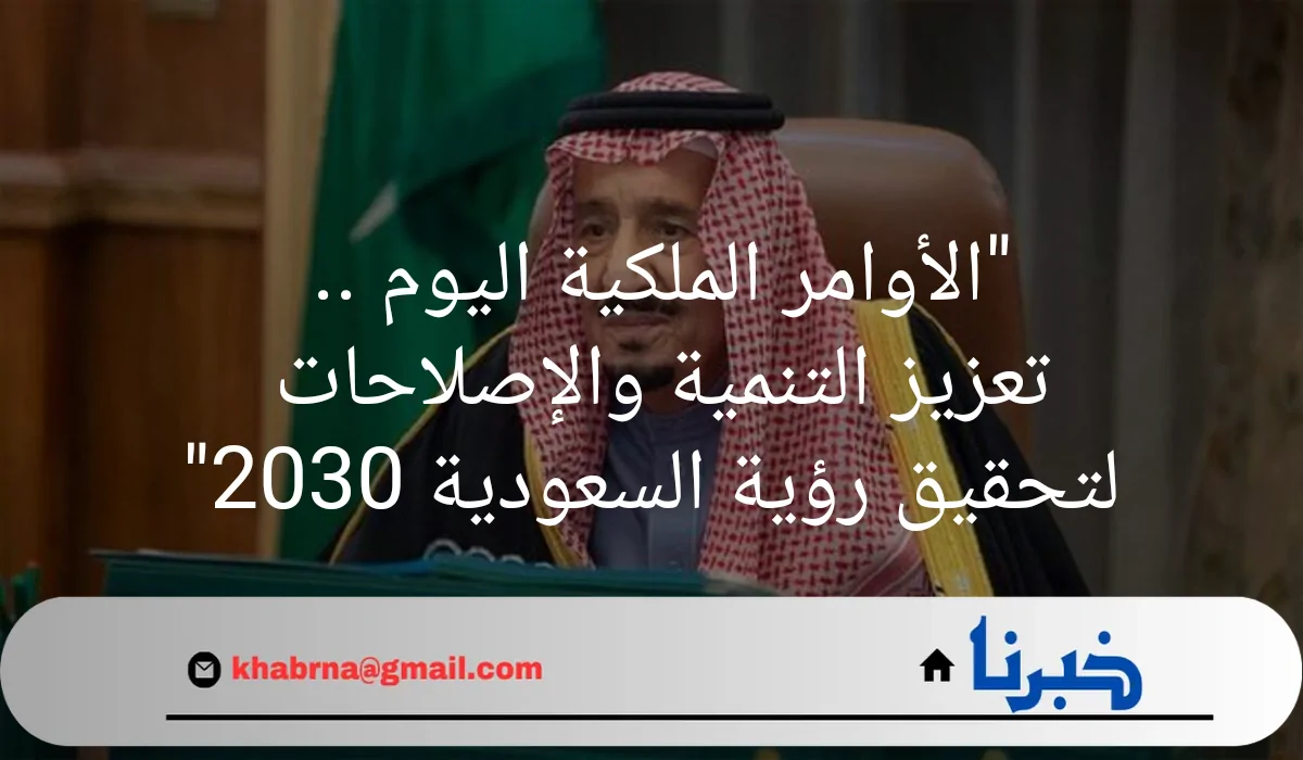 "الاوامر الملكية اليوم" تعزيز التنمية والإصلاحات لتحقيق رؤية السعودية 2030