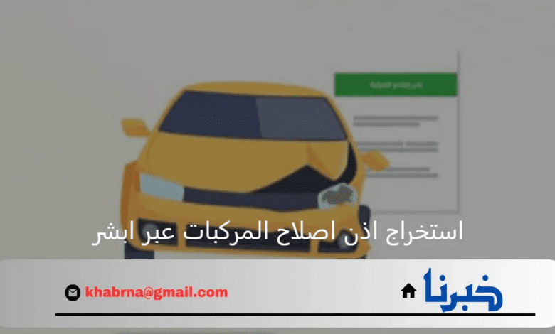 بخطوة بخطوة طريقة استخراج اذن اصلاح المركبات عبر ابشر 1446