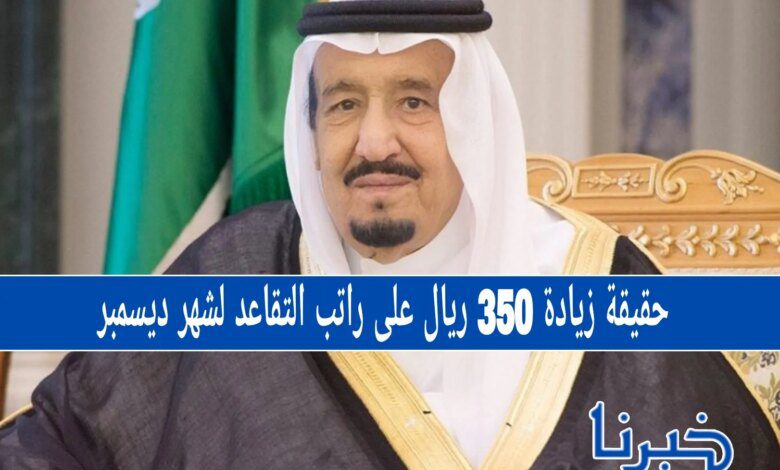 حقيقة زيادة 350 ريال على راتب التقاعد لشهر ديسمبر.. تفاصيل الخبر المتداول