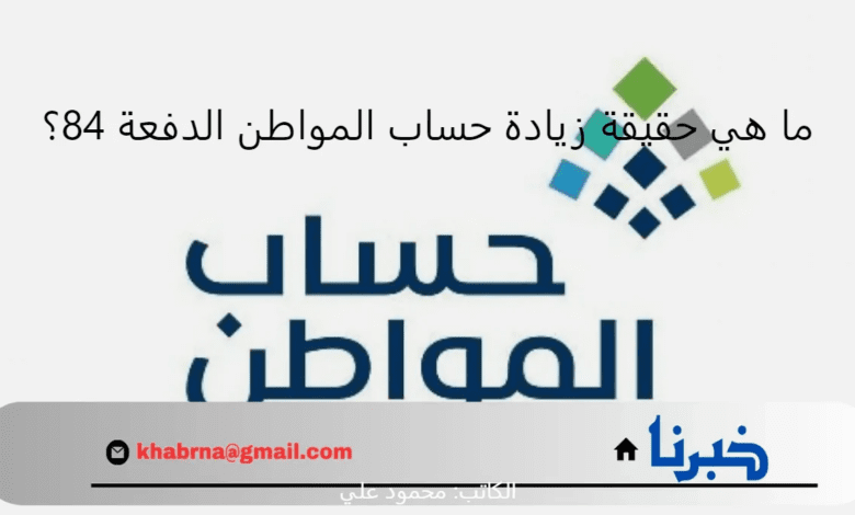 ما هي حقيقة زيادة حساب المواطن الدفعة 84 مبلغ ألف ريال لجميع المستفيدين؟