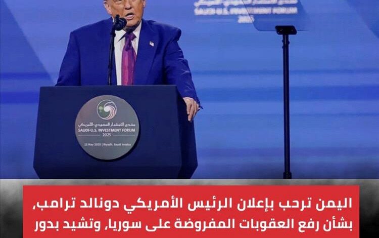 اليمن ترحب بقرار ترامب رفع العقوبات عن سوريا وتشيد بدور السعودية في تعزيز الاستقرار