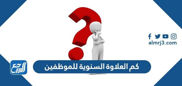 كم العلاوة السنوية للموظفين