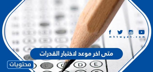 متى اخر موعد لاختبار القدرات 1447