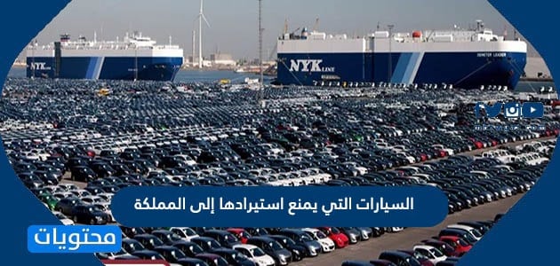 السيارات التي يمنع استيرادها إلى المملكة 1447 وفقًا للقرارات الجديدة