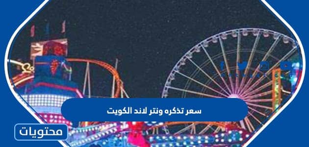 كم سعر تذكره ونتر لاند الكويت 2025 للكويتي وغير الكويتي