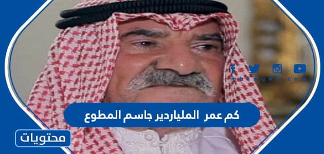 كم عمر الملياردير جاسم المطوع 2025