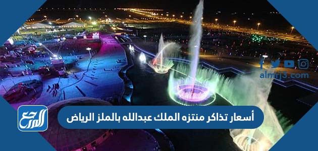 أسعار تذاكر منتزه الملك عبدالله بالملز الرياض