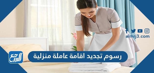 رسوم تجديد اقامة عاملة منزلية