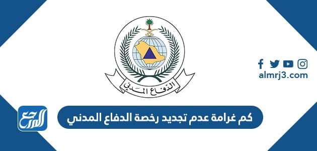 كم غرامة عدم تجديد رخصة الدفاع المدني