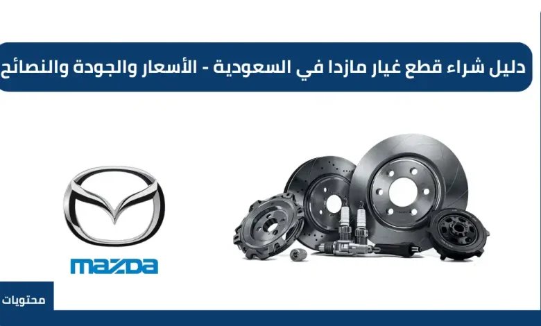 دليل شراء قطع غيار مازدا في السعودية - الأسعار والجودة والنصائح