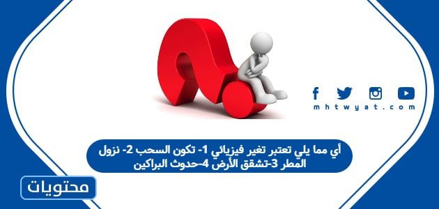 أي مما يلي تعتبر تغير فيزيائي 1- تكون السحب 2- نزول المطر 3-تشقق الأرض 4-حدوث البراكين