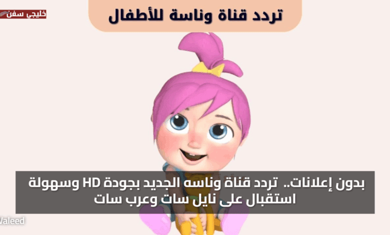 بدون إعلانات.. استمتع بمحتوى ترفيهي تردد قناة وناسه الجديد 2025 بجودة HD وسهولة استقبال على نايل سات وعرب سات