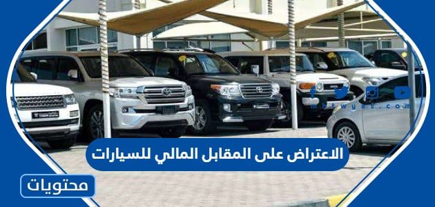 الاعتراض على قيمة المقابل المالي للسيارات الجديد 1447 بالخطوات التفصيلية