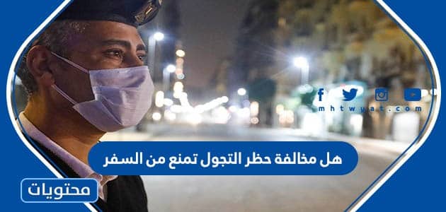 هل مخالفة حظر التجول تمنع من السفر 1447