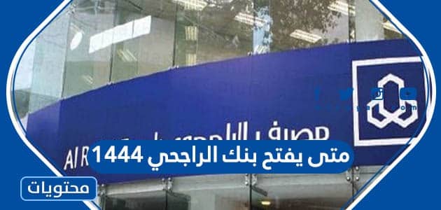 متى يفتح بنك الراجحي 1444