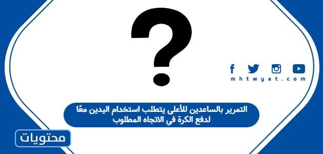 التمرير بالساعدين للأعلى يتطلب استخدام اليدين معًا لدفع الكرة في الاتجاه المطلوب