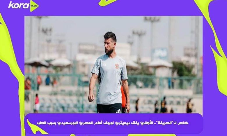 الأهلي يفقد ديميتري ليبوف أمام المصري البورسعيدي بسبب الطرد