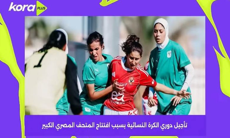 تأجيل دوري الكرة النسائية بسبب افتتاح المتحف المصري الكبير