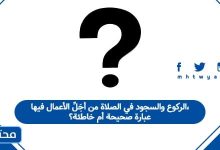 الركوع والسجود في الصلاة من أَجَلِّ الأعمال فيها، عبارة صحيحة أم خاطئة؟