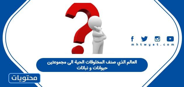 العالم الذي صنف المخلوقات الحية الى مجموعتين حيوانات و نباتات