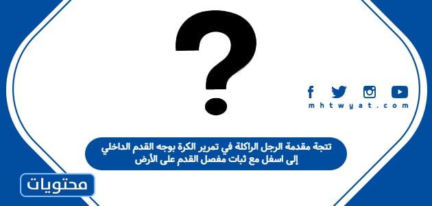 تتجة مقدمة الرجل الراكلة في تمرير الكرة بوجه القدم الداخلي إلى اسفل مع ثبات مفصل القدم على الأرض