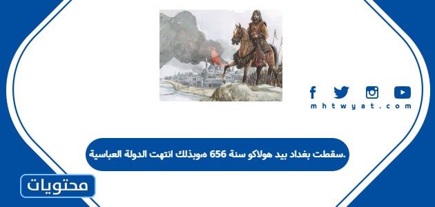 سقطت بغداد بيد هولاكو سنة 656 ه،وبذلك انتهت الدولة العباسية.