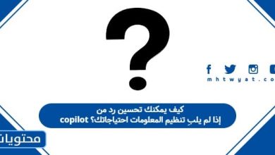 كيف يمكنك تحسين رد من copilot إذا لم يلبِ تنظيم المعلومات احتياجاتك؟