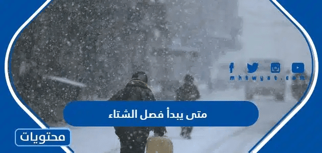 متى يبدأ فصل الشتاء 2025 وموعد الشتاء البارد والذروة واللطيف