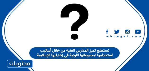 نستطيع تميز المدارس الفنية من خلال أساليب استخدامها لمجموعاتها اللونية في زخارفيها الإسلامية
