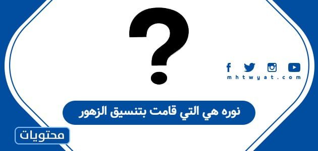 نوره هي التي قامت بتنسيق الزهور