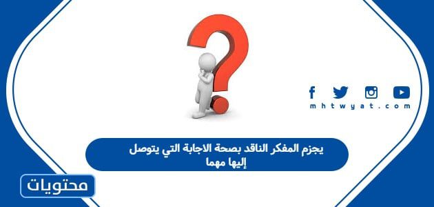 يجزم المفكر الناقد بصحة الاجابة التي يتوصل إليها مهما