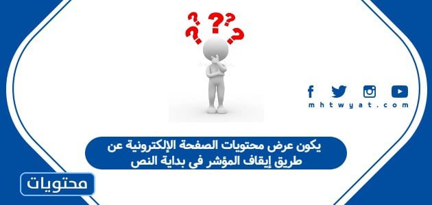 يكون عرض محتويات الصفحة الإلكترونية عن طريق إيقاف المؤشر في بداية النص