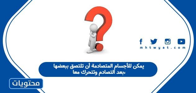 يمكن للأجسام المتصادمة أن تلتصق ببعضها بعد التصادم وتتحرك معا